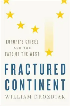 Fractured Continent: Europe's Crises and the Fate of the West, Hardcover/William Drozdiak