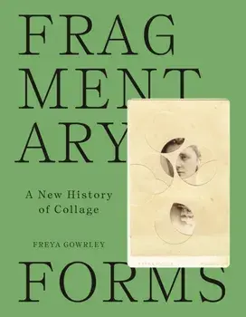 Fragmentary Forms. A New History of Collage, Hardback/Freya Gowrley