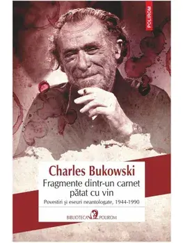Fragmente dintr-un carnet patat cu vin. Povestiri si eseuri neantologate, 1944-1990/Charles Bukowski