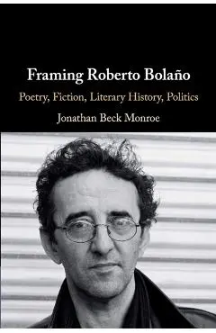 Framing Roberto Bola�o: Poetry, Fiction, Literary History, Politics - Jonathan Beck Monroe