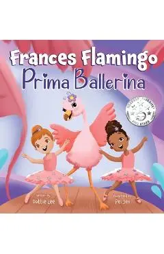 Frances Flamingo: A Children's Picture Book About Dance, Friendship, and Kindness for Kids Ages 4-8 - Dottie Lee