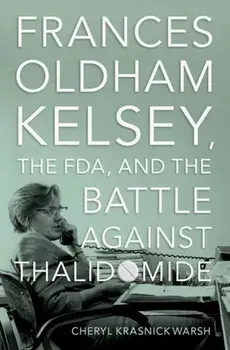 Frances Oldham Kelsey, the FDA, and the Battle against Thalidomide, Hardback/***