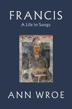 Francis. A Life in Songs, Hardback/Ann Wroe