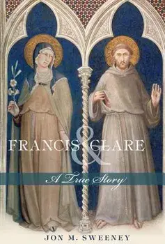 Francis and Clare: A True Story, Paperback/Jon M. Sweeney