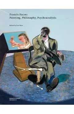Francis Bacon: Painting, Philosophy, Psychoanalysis - Ben Ware