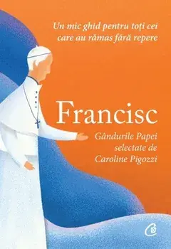 Francisc. Un mic ghid pentru toti cei care au ramas fara repere/Caroline Pigozzi