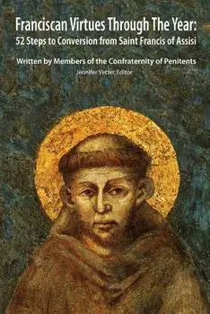 Franciscan Virtues Through the Year: 52 Steps to Conversion from Saint Francis of Assisi, Paperback/Confraternity Of Penitents