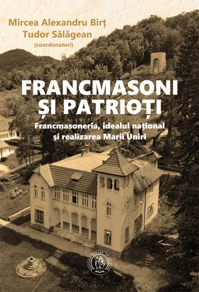 Francmasoni și patrioți. Francmasoneria, idealul național și realizarea Marii Uniri