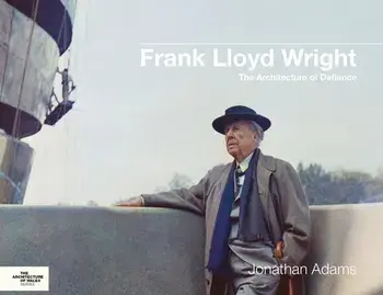 Frank Lloyd Wright. The Architecture of Defiance, Hardback/Jonathan Adams