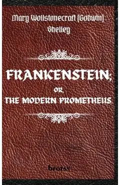 FRANKENSTEIN; OR, THE MODERN PROMETHEUS. by Mary Wollstonecraft (Godwin) Shelley: ( The 1818 Text - The Complete Uncensored Edition - by Mary Shelley - Mary Shelley