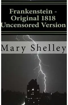 Frankenstein - Original 1818 Uncensored Version - Mary Shelley