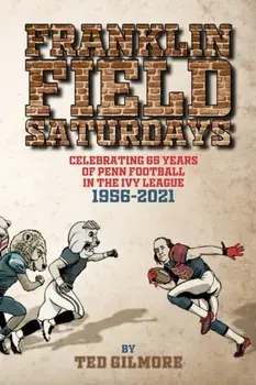 Franklin Field Saturdays: Celebrating 65 Years of Penn Football in the Ivy League 1956-2021, Paperback/Ted Gilmore