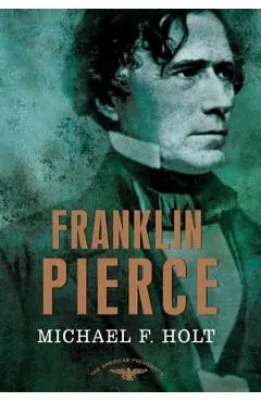 Franklin Pierce: The American Presidents Series: The 14th President, 1853-1857 - Michael F. Holt