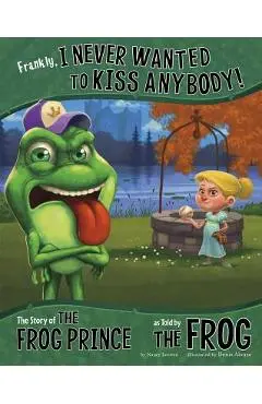 Frankly, I Never Wanted to Kiss Anybody!: The Story of the Frog Prince as Told by the Frog - Nancy Loewen