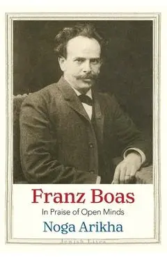 Franz Boas: In Praise of Open Minds - Noga Arikha