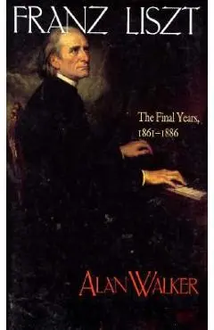 Franz Liszt: The Final Years, 1861 1886 - Alan Walker