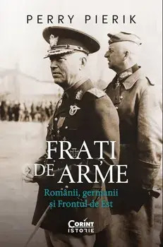 Frati de arme. Romanii, germanii si Frontul de Est/Perry Pierik