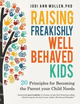 Freakishly Well-Behaved Kids: 20 Principles for Becoming the Parent Your Child Needs, Paperback/Jodi Ann Mullen