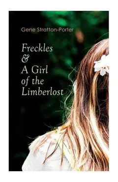 Freckles & A Girl of the Limberlost: Romance & Adventure Novels - Gene Stratton-porter