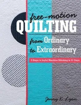 Free-Motion Quilting from Ordinary to Extraordinary, Paperback/Jenny K. Lyon