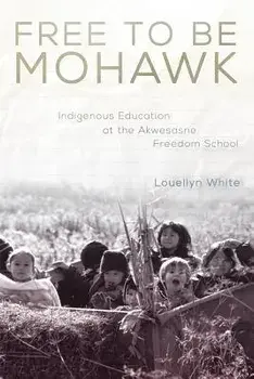 Free to Be Mohawk: Indigenous Education at the Akwesasne Freedom School, Paperback/Louellyn White