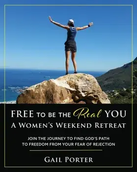 Free to Be the Real You - A Women's Weekend Retreat: Join the Journey to Find God's Path to Freedom From Your Fear of Rejection: A Women's Weekend Ret/Gail Porter