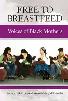 Free to Breastfeed: Voices of Black Mothers, Paperback/Jeanine Valrie Logan
