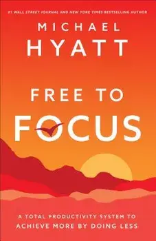 Free to Focus: A Total Productivity System to Achieve More by Doing Less, Hardcover/Michael Hyatt