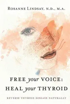 Free Your Voice Heal Your Thyroid: Reverse Thyroid Disease Naturally, Paperback/Rosanne M. Lindsay