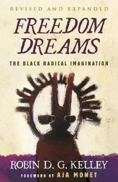 Freedom Dreams (Twentieth Anniversary Edition): The Black Radical Imagination - Robin D. G. Kelley