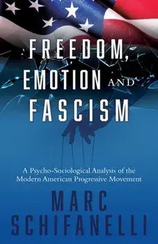 Freedom, Emotion and Fascism: A Psycho-Sociological Analysis of the Modern American Progressive Movement, Paperback/Marc Schifanelli