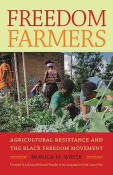 Freedom Farmers: Agricultural Resistance and the Black Freedom Movement, Paperback/Monica M. White