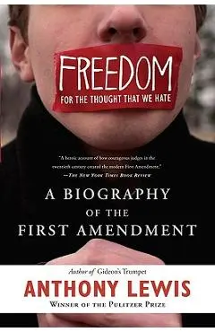 Freedom for the Thought That We Hate: A Biography of the First Amendment - Anthony Lewis
