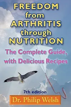 Freedom from Arthritis Through Nutrition: The Complete Guide, with Delicious Recipes, Paperback/Philip J. Welsh
