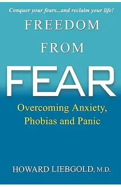 Freedom from Fear: Overcoming Anxiety, Phobias and Panic - Howard Liebgold