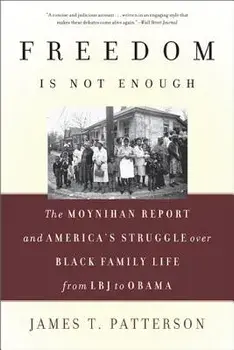 Freedom Is Not Enough: The Moynihan Report and America's Struggle Over Black Family Life--From LBJ to Obama, Paperback/James T. Patterson