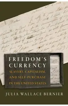 Freedom's Currency: Slavery, Capitalism, and Self-Purchase in the United States - Julia Wallace Bernier