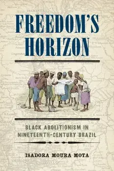 Freedom's Horizon. Black Abolitionism in Nineteenth-Century Brazil, Hardback/Isadora Moura Mota