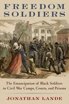 Freedom Soldiers. The Emancipation of Black Soldiers in Civil War Camps, Courts, and Prisons, Hardback/***