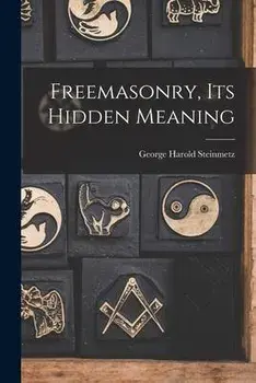 Freemasonry, Its Hidden Meaning, Paperback/George Harold 1898- Steinmetz