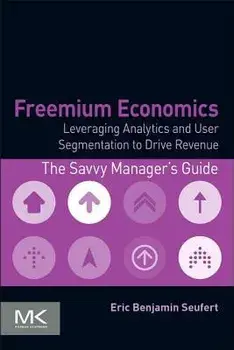 Freemium Economics: Leveraging Analytics and User Segmentation to Drive Revenue, Paperback/Eric Benjamin Seufert
