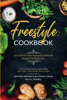 Freestyle Cookbook: Discover the Best Freestyle Cookbook Recipes For Beginners - Delicious And Healthy Cooking: With Sally P. Bean & Heidi/Michael Walker