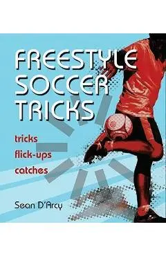 Freestyle Soccer Tricks: Tricks, Flick-Ups, Catches - Sean D'arcy