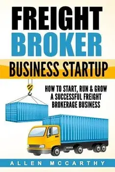 Freight Broker Business Startup: How to Start, Run & Grow a Successful Freight Brokerage Business, Paperback/Allen McCarthy