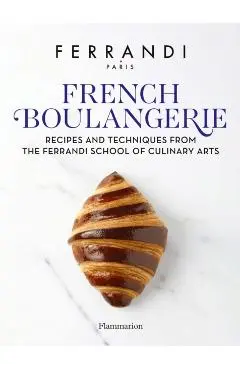 French Boulangerie: Recipes and Techniques from the Ferrandi School of Culinary Arts - Ferrandi Paris