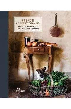 French Country Cooking: Meals and Moments from a Village in the Vineyards: A Cookbook - Mimi Thorisson
