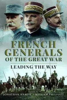 French Generals of the Great War. Leading the Way, Hardback/William Philpott