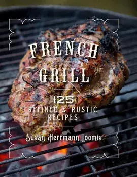 French Grill: 125 Refined & Rustic Recipes, Hardcover/Susan Herrmann Loomis