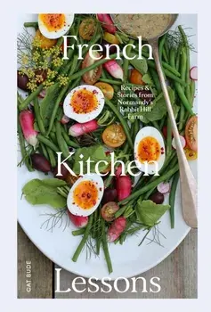 French Kitchen Lessons. Recipes & Stories from Normandy's Rabbit Hill Farm, Hardback/Cat Bude