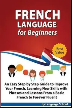 French Language for Beginners: An Easy Step by Step Guide to Improve Your French, Learning New Skills with Phrases and Lessons From a Basic French to, Paperback/Language School
